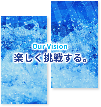 Our Vision 楽しく挑戦する。