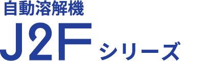 自動溶解機 J2Fシリーズ